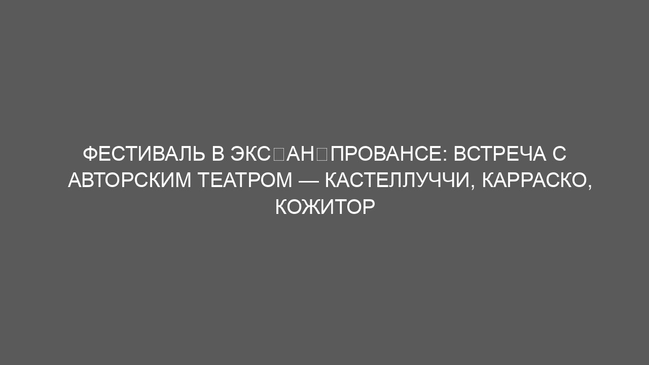 Фестиваль в Экс‑ан‑Провансе: встреча с авторским театром — Кастеллуччи, Карраско, Кожитор