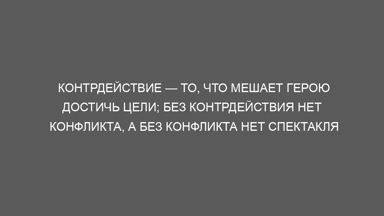Контрдействие — то, что мешает герою достичь цели; без контрдействия нет конфликта, а без конфликта нет спектакля