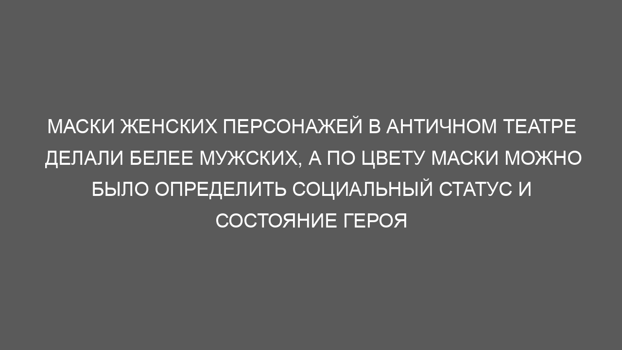 Маски женских персонажей в античном театре делали белее мужских, а по цвету маски можно было определить социальный статус и состояние героя