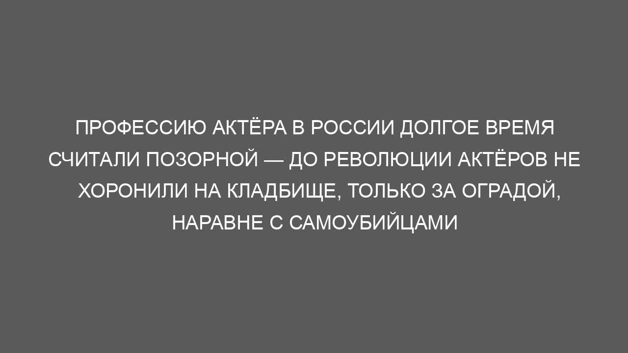 Профессию актёра в России долгое время считали позорной — до революции актёров не хоронили на кладбище, только за оградой, наравне с самоубийцами