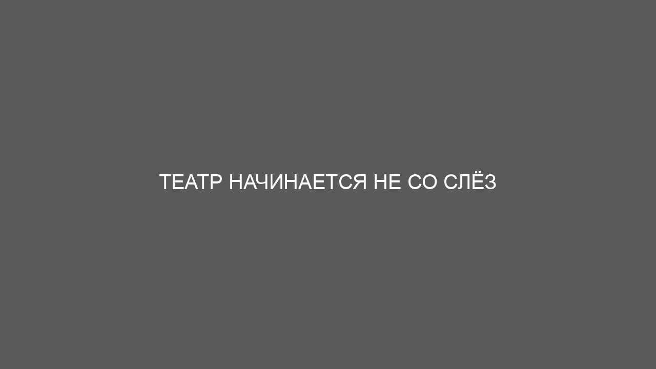 Театр начинается не со слёз